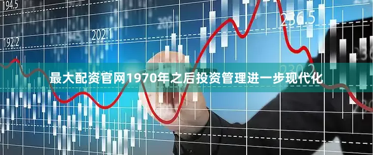 最大配资官网1970年之后投资管理进一步现代化