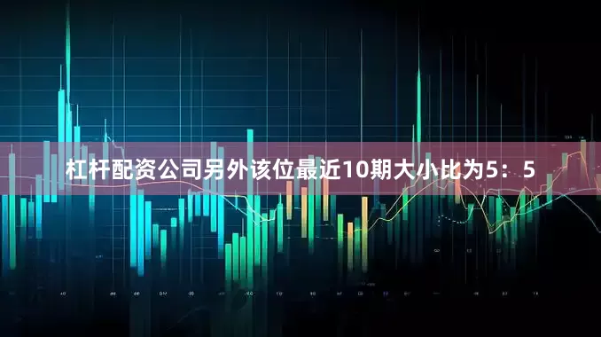 杠杆配资公司另外该位最近10期大小比为5：5