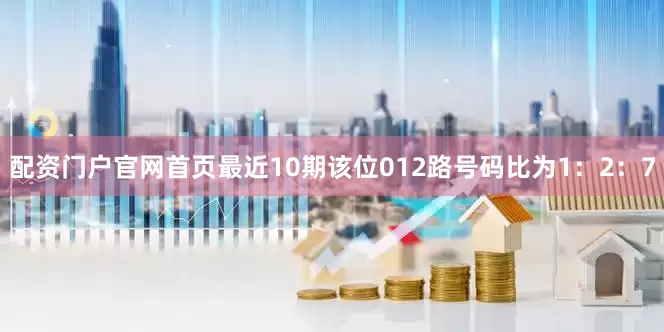 配资门户官网首页最近10期该位012路号码比为1：2：7