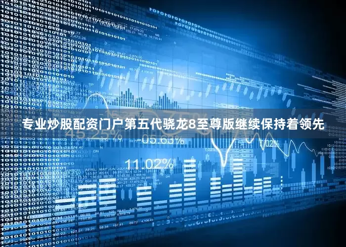 专业炒股配资门户第五代骁龙8至尊版继续保持着领先